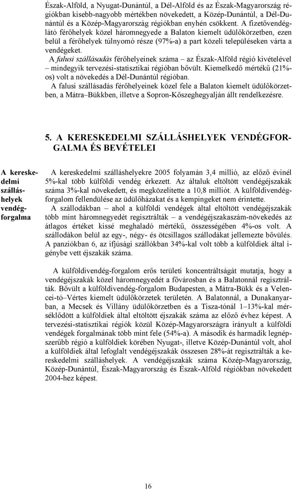 A falusi szállásadás férőhelyeinek száma az Észak-Alföld régió kivételével mindegyik tervezési-statisztikai régióban bővült. Kiemelkedő mértékű (21%- os) volt a növekedés a Dél-Dunántúl régióban.