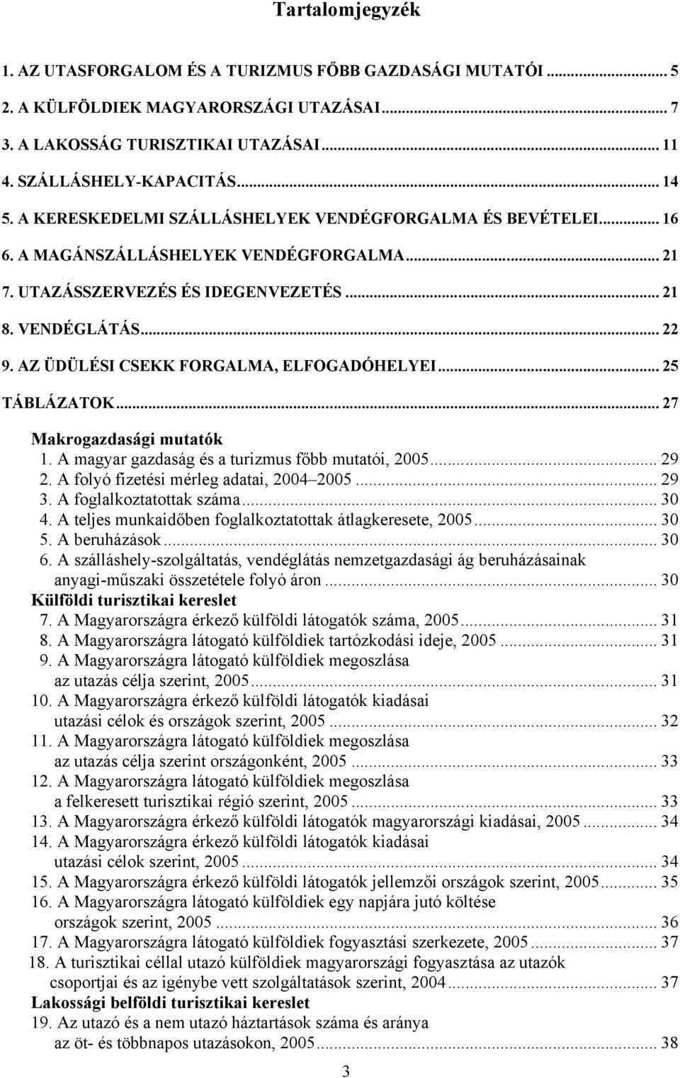 AZ ÜDÜLÉSI CSEKK FORGALMA, ELFOGADÓHELYEI... 25 TÁBLÁZATOK... 27 Makrogazdasági mutatók 1. A magyar gazdaság és a turizmus főbb mutatói, 2005... 29 2. A folyó fizetési mérleg adatai, 2004 2005... 29 3.