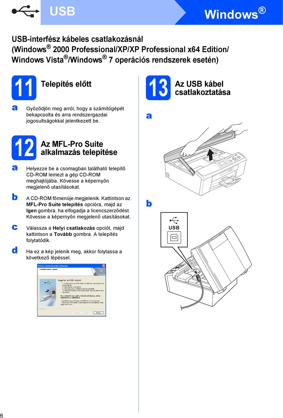 13 Az USB káel stlkozttás 12 Az MFL-Pro Suite lklmzás telepítése Helyezze e somgn tlálhtó telepítő CD-ROM lemezt gép CD-ROM meghjtójá. Kövesse képernyőn megjelenő utsításokt.