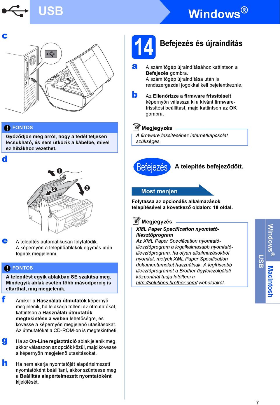 FONTOS Győzőjön meg rról, hogy feél teljesen lesukhtó, és nem ütközik káele, mivel ez hiákhoz vezethet. 1 A firmwre frissítéséhez internetkpsolt szükséges. Befejezés A telepítés efejezőött.