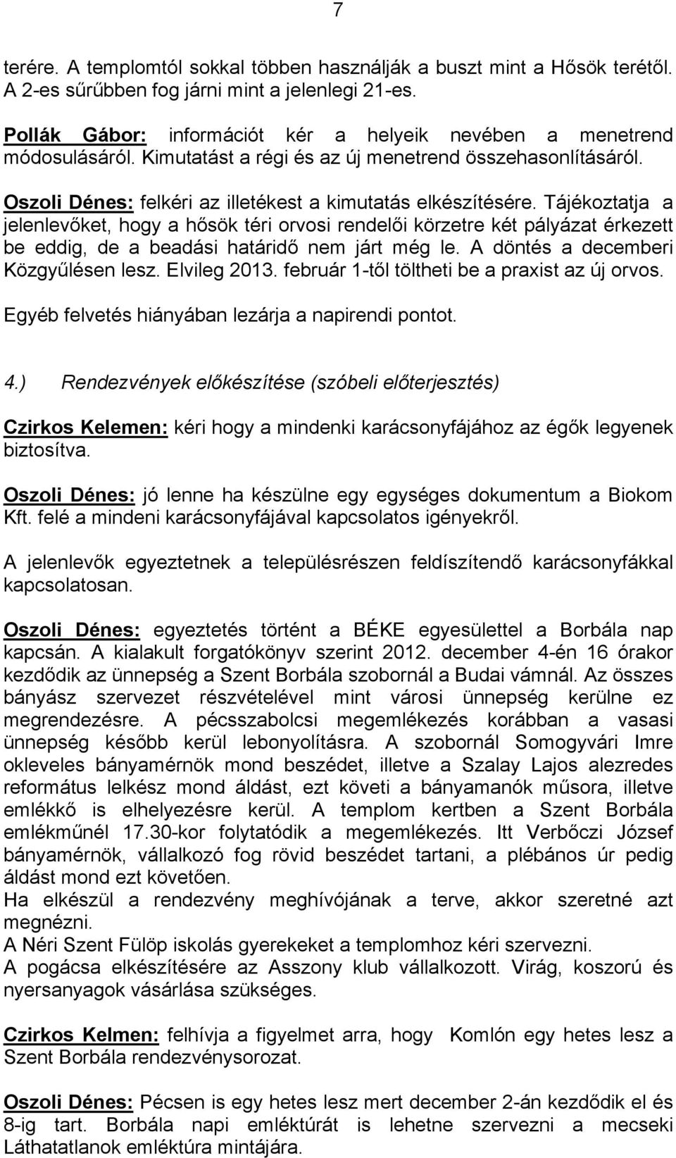 Tájékoztatja a jelenlevőket, hogy a hősök téri orvosi rendelői körzetre két pályázat érkezett be eddig, de a beadási határidő nem járt még le. A döntés a decemberi Közgyűlésen lesz. Elvileg 2013.