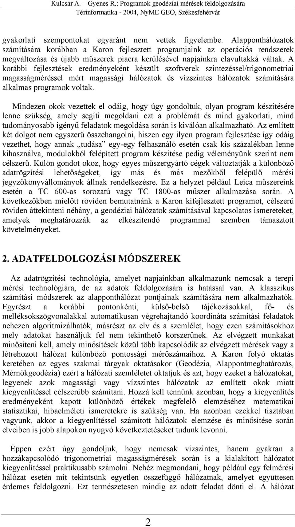 A korábbi fejlesztések eredményeként készült szoftverek szintezéssel/trigonometriai magasságméréssel mért magassági hálózatok és vízszintes hálózatok számítására alkalmas programok voltak.