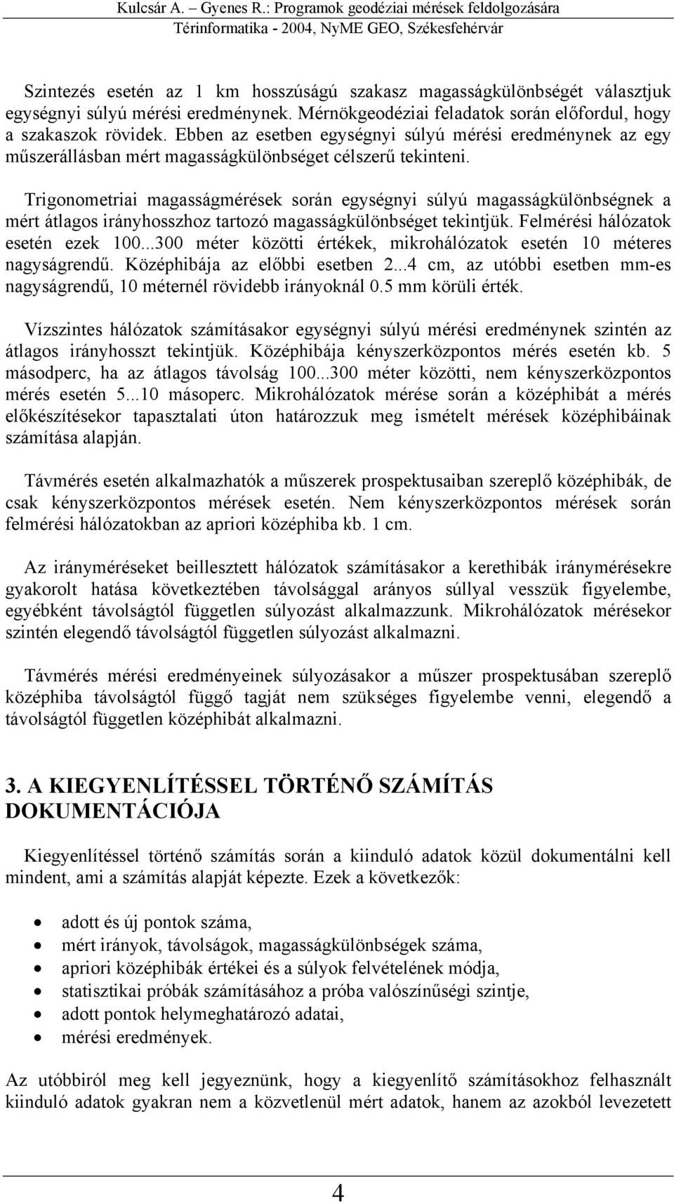 Trigonometriai magasságmérések során egységnyi súlyú magasságkülönbségnek a mért átlagos irányhosszhoz tartozó magasságkülönbséget tekintjük. Felmérési hálózatok esetén ezek 100.