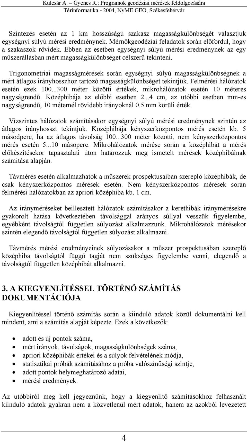 Trigonometriai magasságmérések során egységnyi súlyú magasságkülönbségnek a mért átlagos irányhosszhoz tartozó magasságkülönbséget tekintjük. Felmérési hálózatok esetén ezek 100.