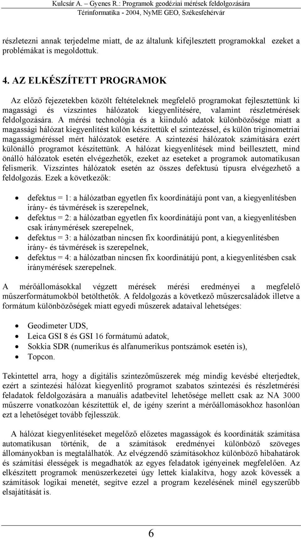 A mérési technológia és a kiinduló adatok különbözősége miatt a magassági hálózat kiegyenlítést külön készítettük el szintezéssel, és külön triginometriai magasságméréssel mért hálózatok esetére.