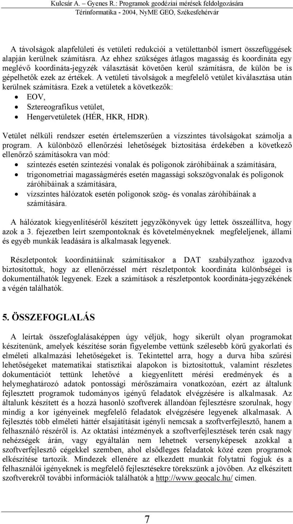 A vetületi távolságok a megfelelő vetület kiválasztása után kerülnek számításra. Ezek a vetületek a következők: EOV, Sztereografikus vetület, Hengervetületek (HÉR, HKR, HDR).