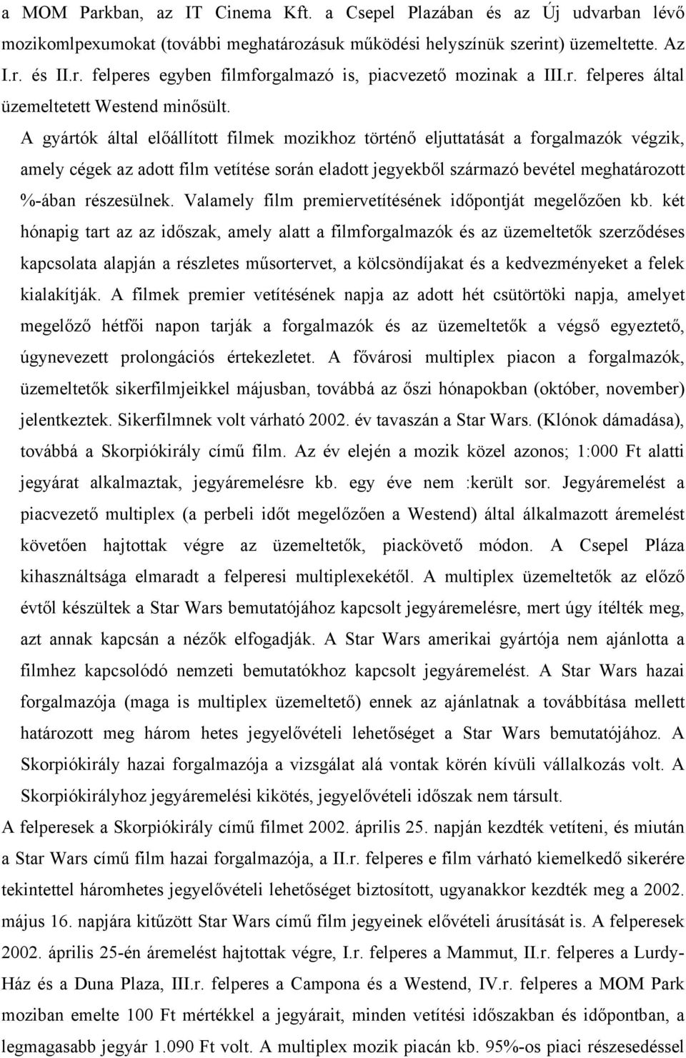 A gyártók által előállított filmek mozikhoz történő eljuttatását a forgalmazók végzik, amely cégek az adott film vetítése során eladott jegyekből származó bevétel meghatározott %-ában részesülnek.