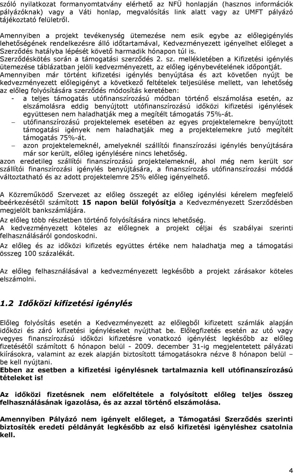 harmadik hónapon túl is. Szerződéskötés során a támogatási szerződés 2. sz. mellékletében a Kifizetési igénylés ütemezése táblázatban jelöli kedvezményezett, az előleg igénybevételének időpontját.