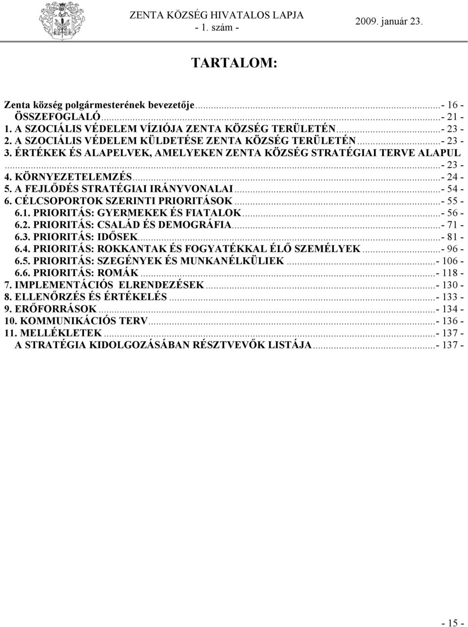 ..- 55-6.1. PRIORITÁS: GYERMEKEK ÉS FIATALOK...- 56-6.2. PRIORITÁS: CSALÁD ÉS DEMOGRÁFIA...- 71-6.3. PRIORITÁS: IDŐSEK...- 81-6.4. PRIORITÁS: ROKKANTAK ÉS FOGYATÉKKAL ÉLŐ SZEMÉLYEK...- 96-6.5. PRIORITÁS: SZEGÉNYEK ÉS MUNKANÉLKÜLIEK.