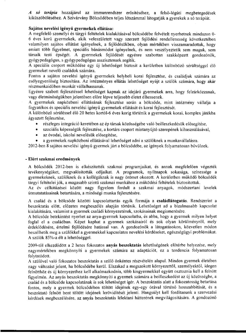 fejlődési rendellenesség következtében valamilyen sajátos ellátást igényelnek, a fejlődésükben, olyan mértékben visszamaradottak, hogy emiatt több figyelmet, speciális bánásmódot igényelnek, és nem