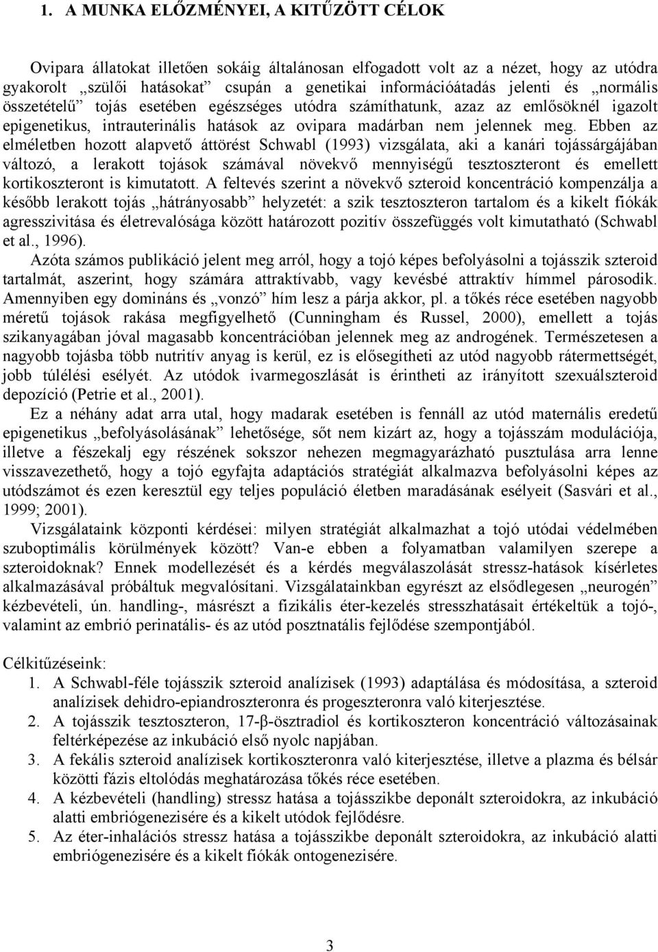 Ebben az elméletben hozott alapvető áttörést Schwabl (1993) vizsgálata, aki a kanári tojássárgájában változó, a lerakott tojások számával növekvő mennyiségű tesztoszteront és emellett kortikoszteront
