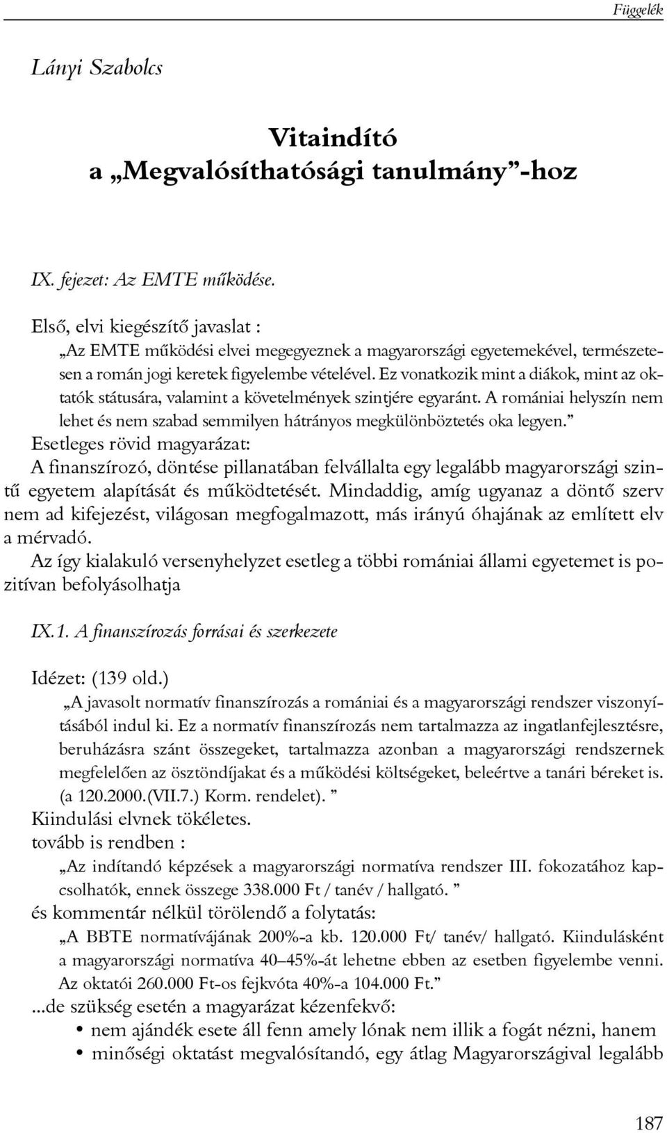 Ez vonatkozik mint a diákok, mint az oktatók státusára, valamint a követelmények szintjére egyaránt. A romániai helyszín nem lehet és nem szabad semmilyen hátrányos megkülönböztetés oka legyen.