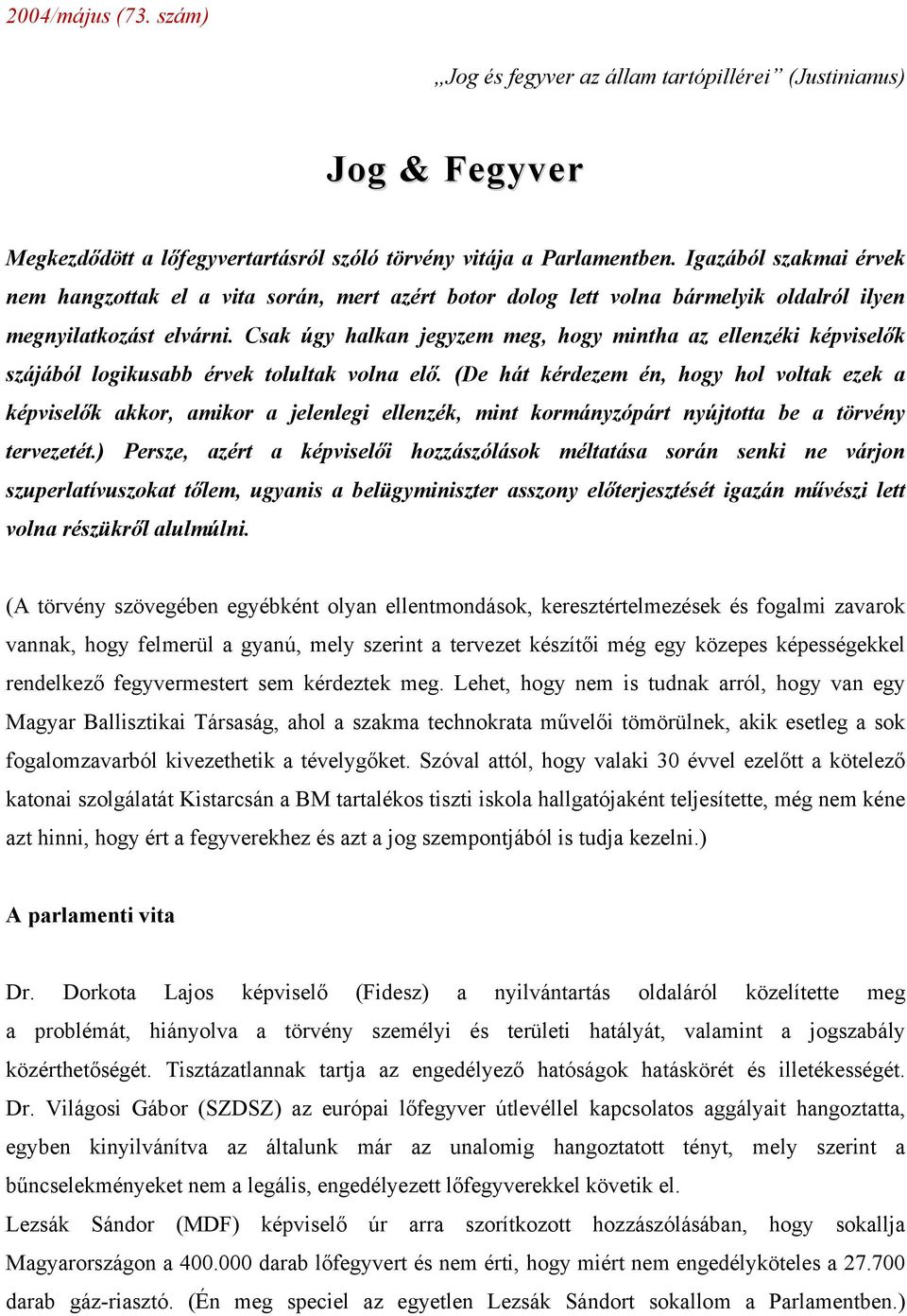 Csak úgy halkan jegyzem meg, hogy mintha az ellenzéki képviselők szájából logikusabb érvek tolultak volna elő.