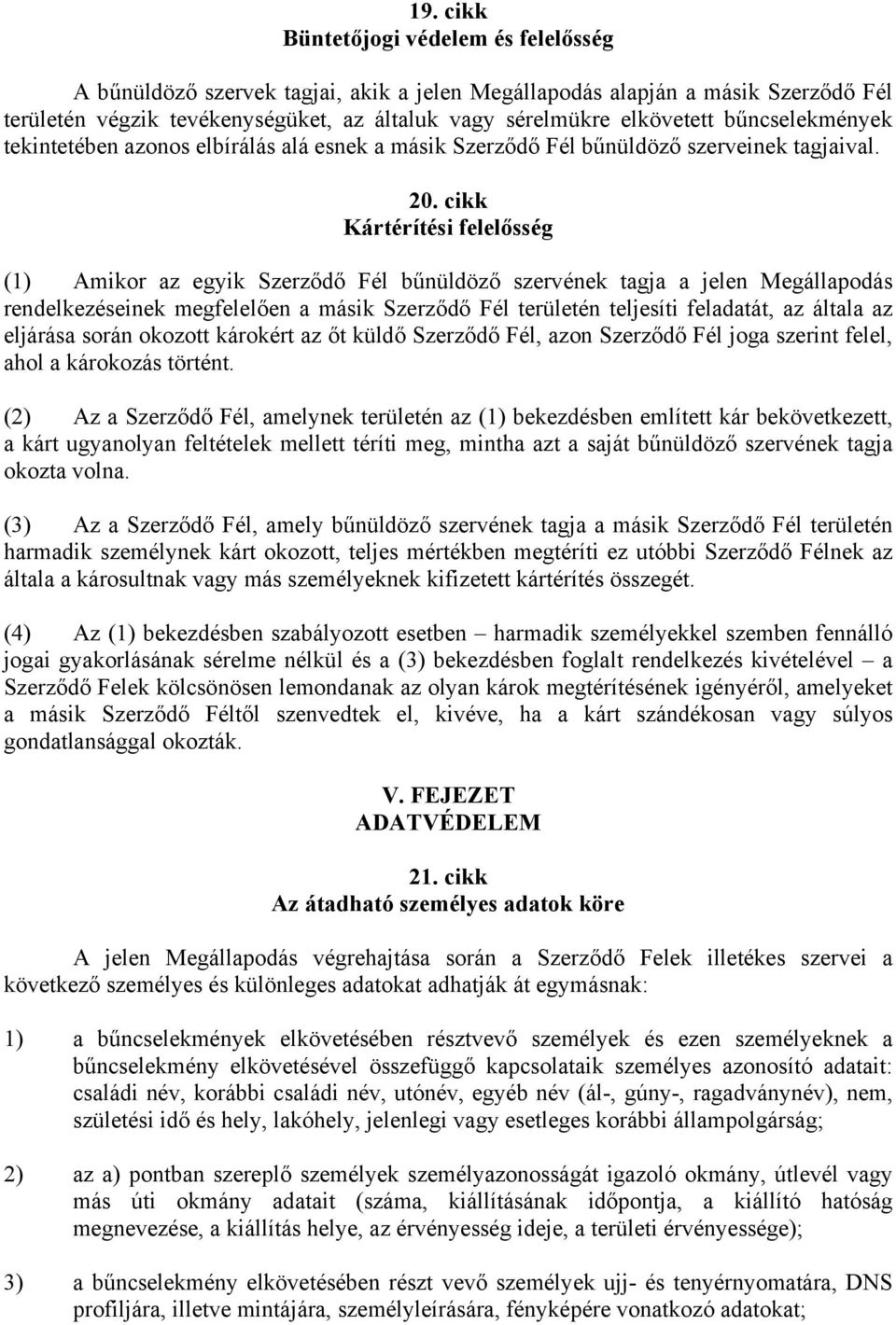 cikk Kártérítési felelősség (1) Amikor az egyik Szerződő Fél bűnüldöző szervének tagja a jelen Megállapodás rendelkezéseinek megfelelően a másik Szerződő Fél területén teljesíti feladatát, az általa