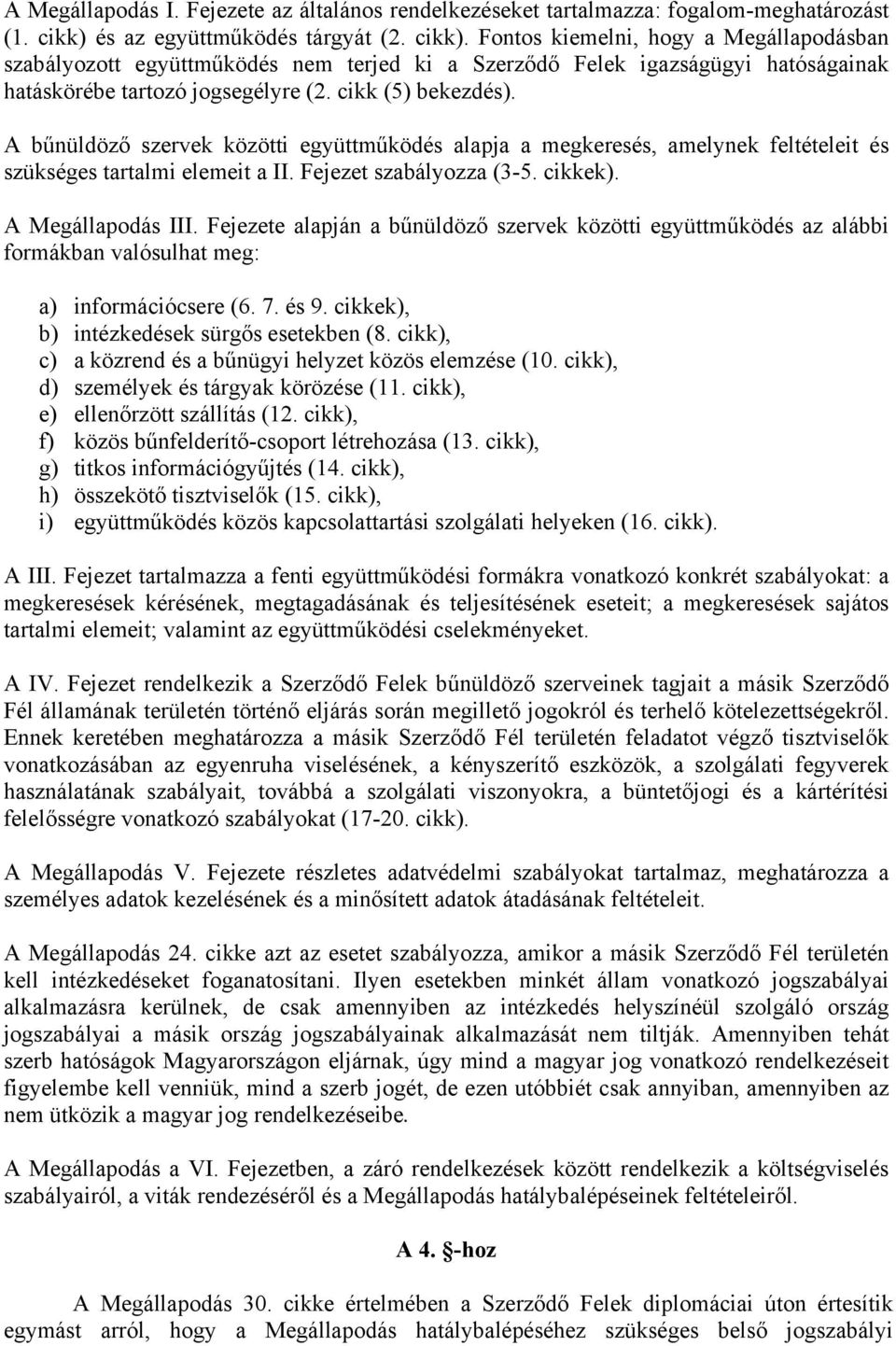 cikk (5) bekezdés). A bűnüldöző szervek közötti együttműködés alapja a megkeresés, amelynek feltételeit és szükséges tartalmi elemeit a II. Fejezet szabályozza (3-5. cikkek). A Megállapodás III.