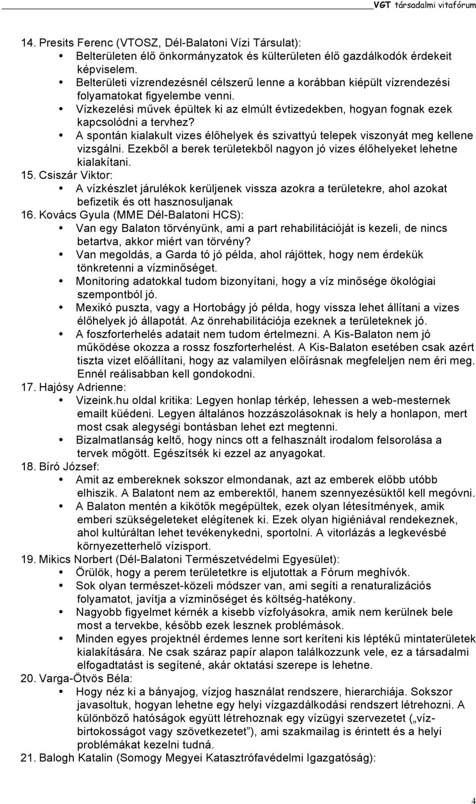 A spontán kialakult vizes élőhelyek és szivattyú telepek viszonyát meg kellene vizsgálni. Ezekből a berek területekből nagyon jó vizes élőhelyeket lehetne kialakítani. 15.