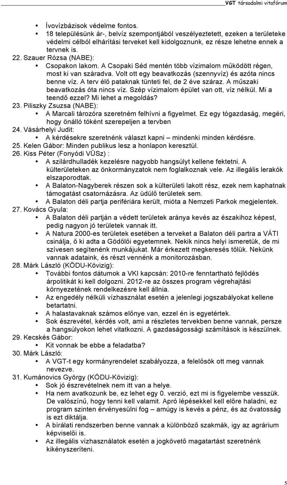 Szauer Rózsa (NABE): Csopakon lakom. A Csopaki Séd mentén több vízimalom működött régen, most ki van száradva. Volt ott egy beavatkozás (szennyvíz) és azóta nincs benne víz.