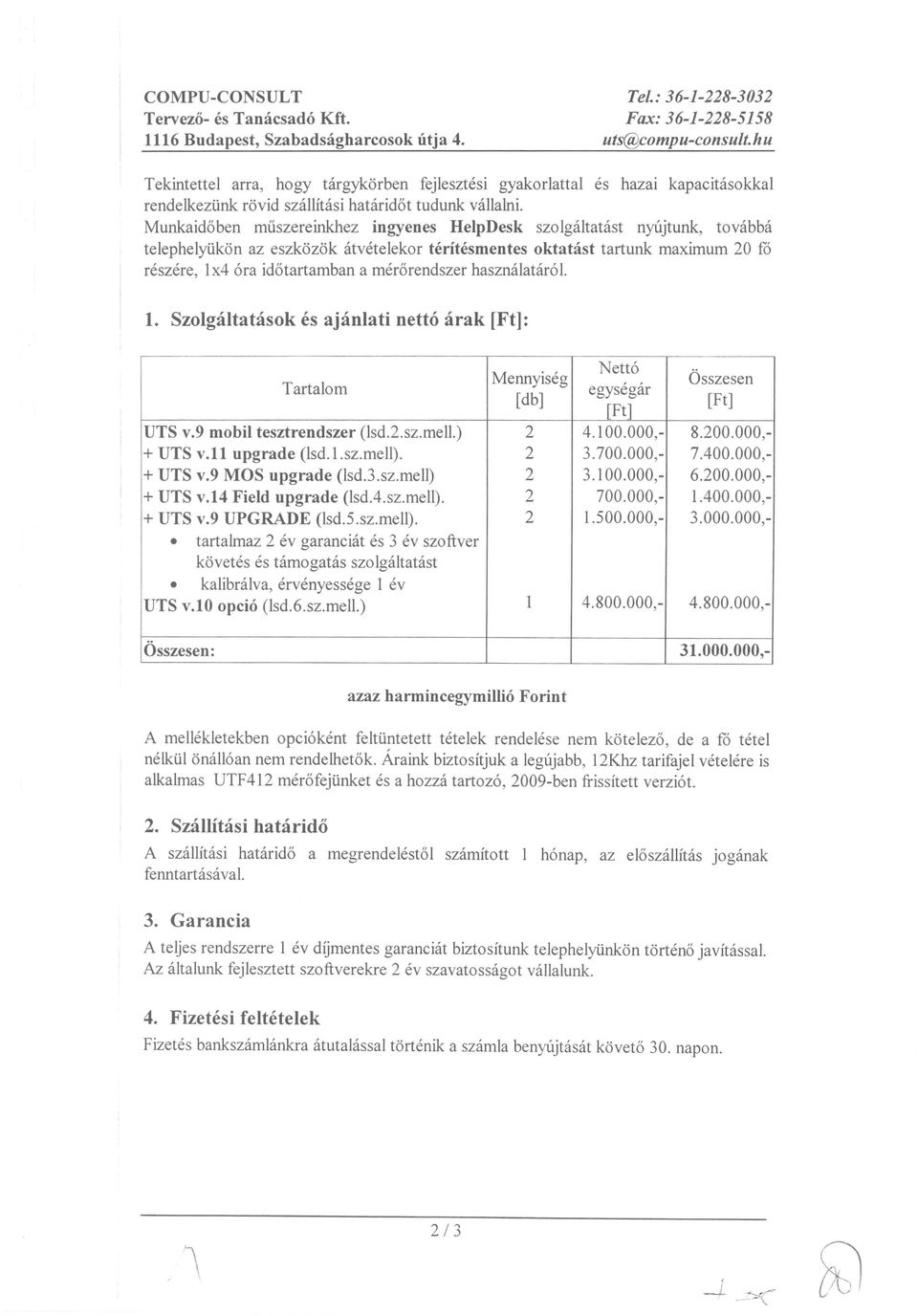 Munkaidoben muszereinkhez ingyenes HelpDesk szolgaltatast nytijtunk, tovabba telephelylikon az eszkozok atvetelekor teritesmentes oktatast tartunk maximum 20 fo reszere, Ix4 6ra idotartamban a