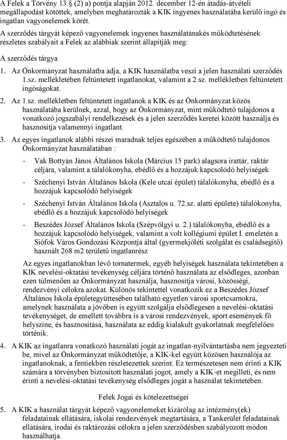 Az Önkormányzat használatba adja, a KIK használatba veszi a jelen használati szerződés 1.sz. mellékletében feltüntetett ingatlanokat, valamint a 2.sz. mellékletben feltüntetett ingóságokat. 2. Az 1.