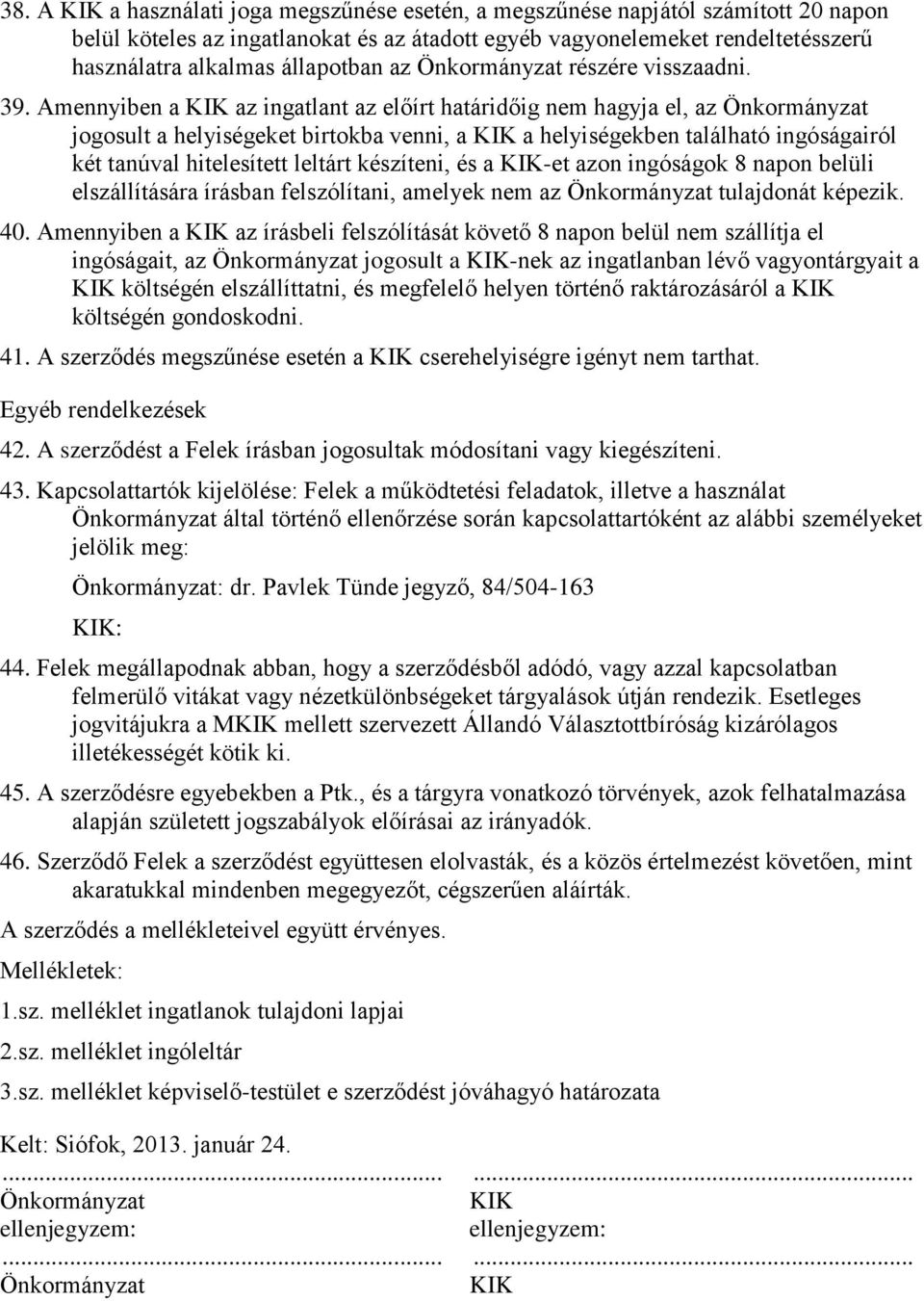 Amennyiben a KIK az ingatlant az előírt határidőig nem hagyja el, az Önkormányzat jogosult a helyiségeket birtokba venni, a KIK a helyiségekben található ingóságairól két tanúval hitelesített leltárt