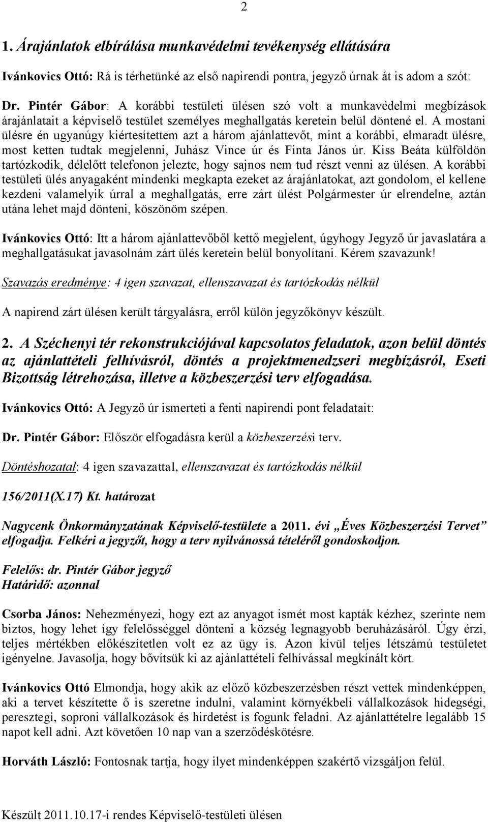 A mostani ülésre én ugyanúgy kiértesítettem azt a három ajánlattevőt, mint a korábbi, elmaradt ülésre, most ketten tudtak megjelenni, Juhász Vince úr és Finta János úr.