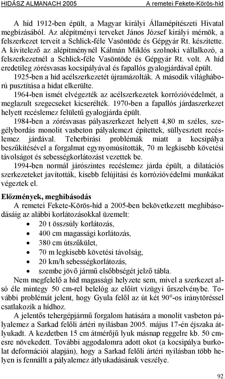 Ahíd eredetilegzórésvasas kocsipályával ésfapallós gyalogjárdávalépült. 1925-ben ahíd acélszerkezetét újramázolták. A második világháború pusztításaahidatelkerülte.