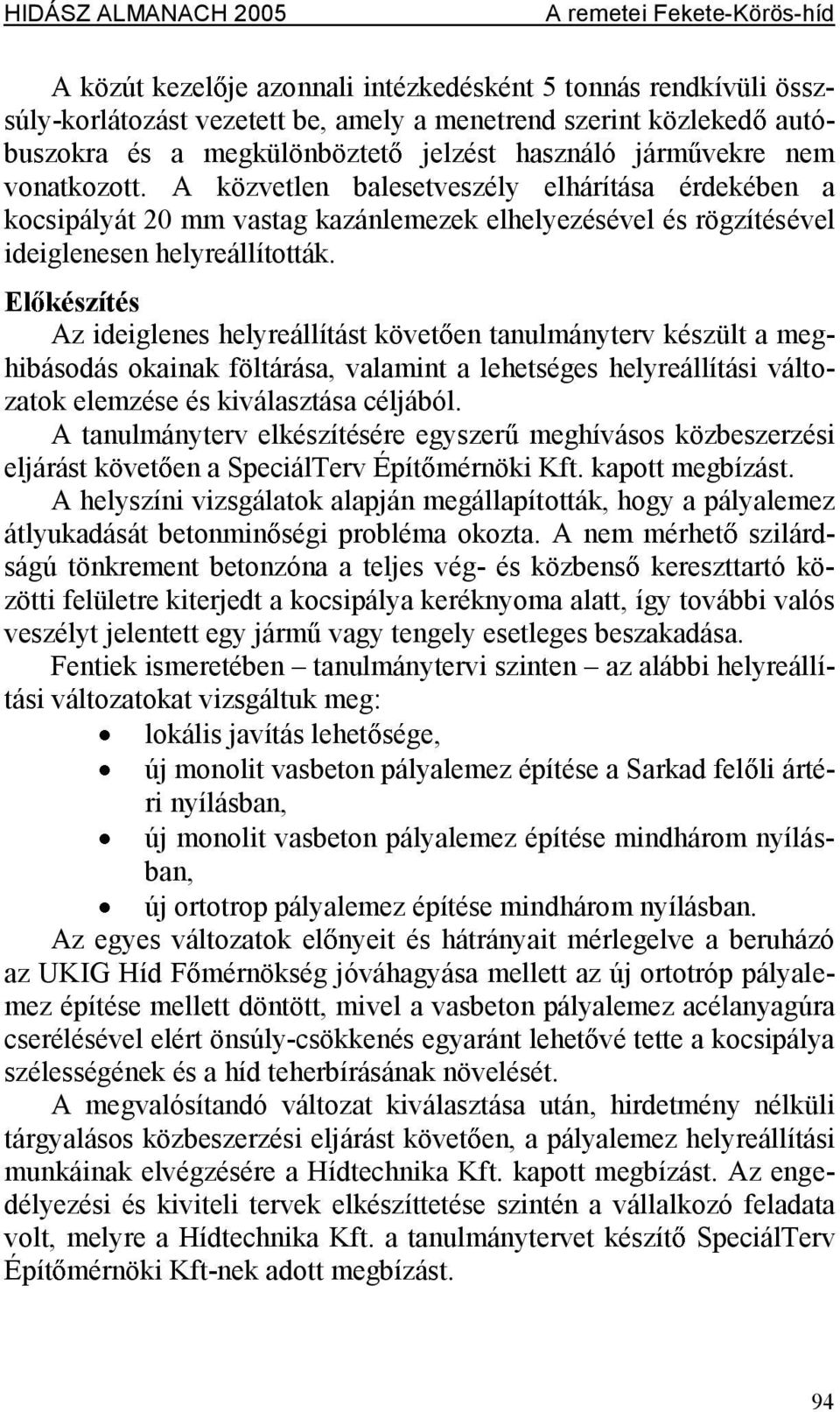 El készítés Az ideiglenes helyreállítást követ en tanulmányterv készült ameghibásodás okainak föltárása, valamint alehetséges helyreállítási változatok elemzése és kiválasztása céljából.