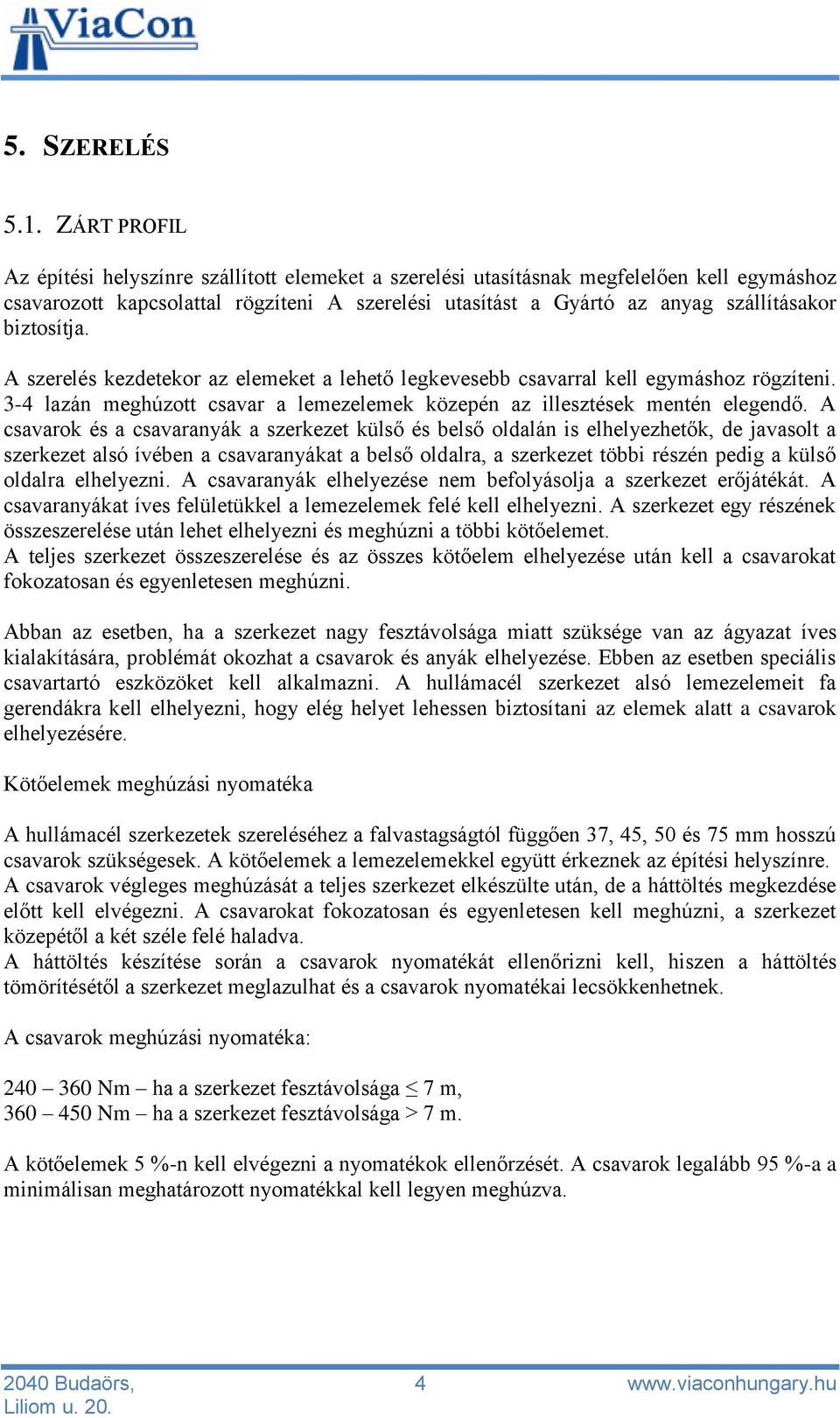 biztosítja. A szerelés kezdetekor az elemeket a lehető legkevesebb csavarral kell egymáshoz rögzíteni. 3-4 lazán meghúzott csavar a lemezelemek közepén az illesztések mentén elegendő.