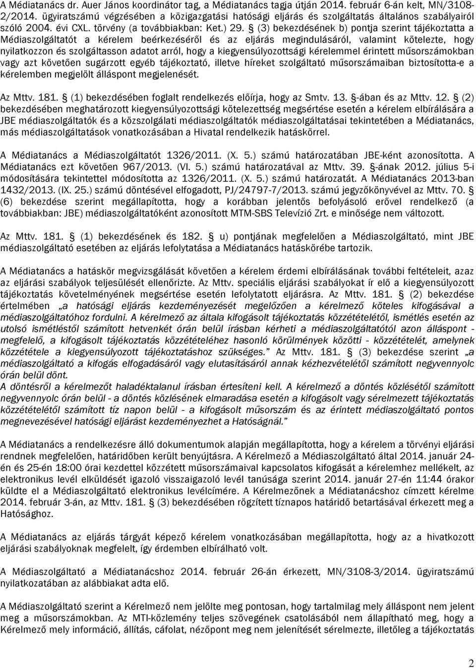 (3) bekezdésének b) pontja szerint tájékoztatta a Médiaszolgáltatót a kérelem beérkezéséről és az eljárás megindulásáról, valamint kötelezte, hogy nyilatkozzon és szolgáltasson adatot arról, hogy a