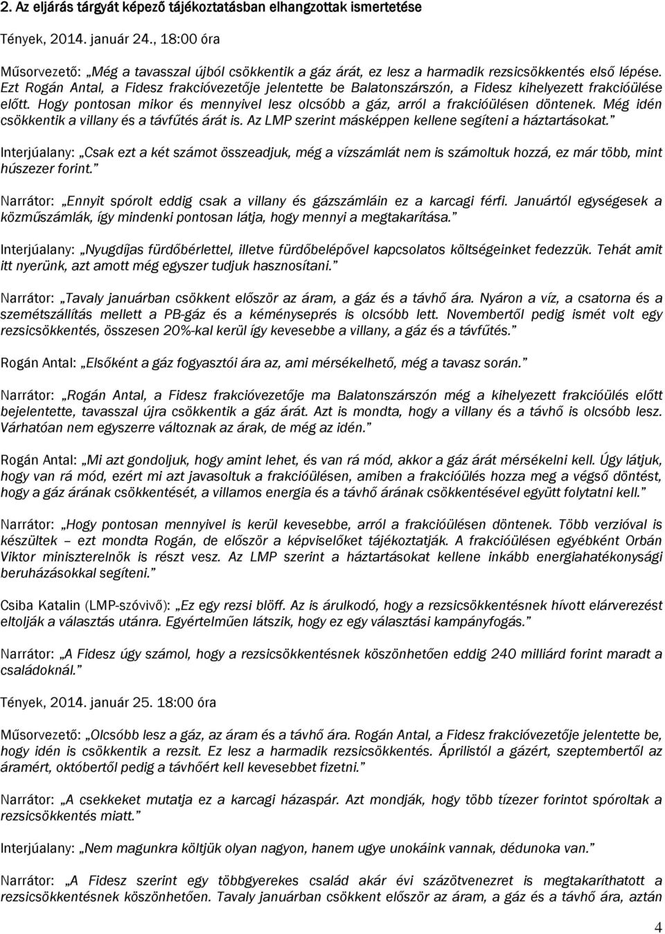 Ezt Rogán Antal, a Fidesz frakcióvezetője jelentette be Balatonszárszón, a Fidesz kihelyezett frakcióülése előtt. Hogy pontosan mikor és mennyivel lesz olcsóbb a gáz, arról a frakcióülésen döntenek.