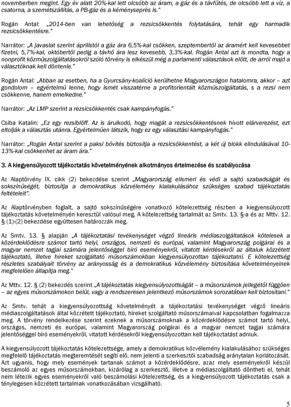 Narrátor: A javaslat szerint áprilistól a gáz ára 6,5%-kal csökken, szeptembertől az áramért kell kevesebbet fizetni, 5,7%-kal, októbertől pedig a távhő ára lesz kevesebb, 3,3%-kal.