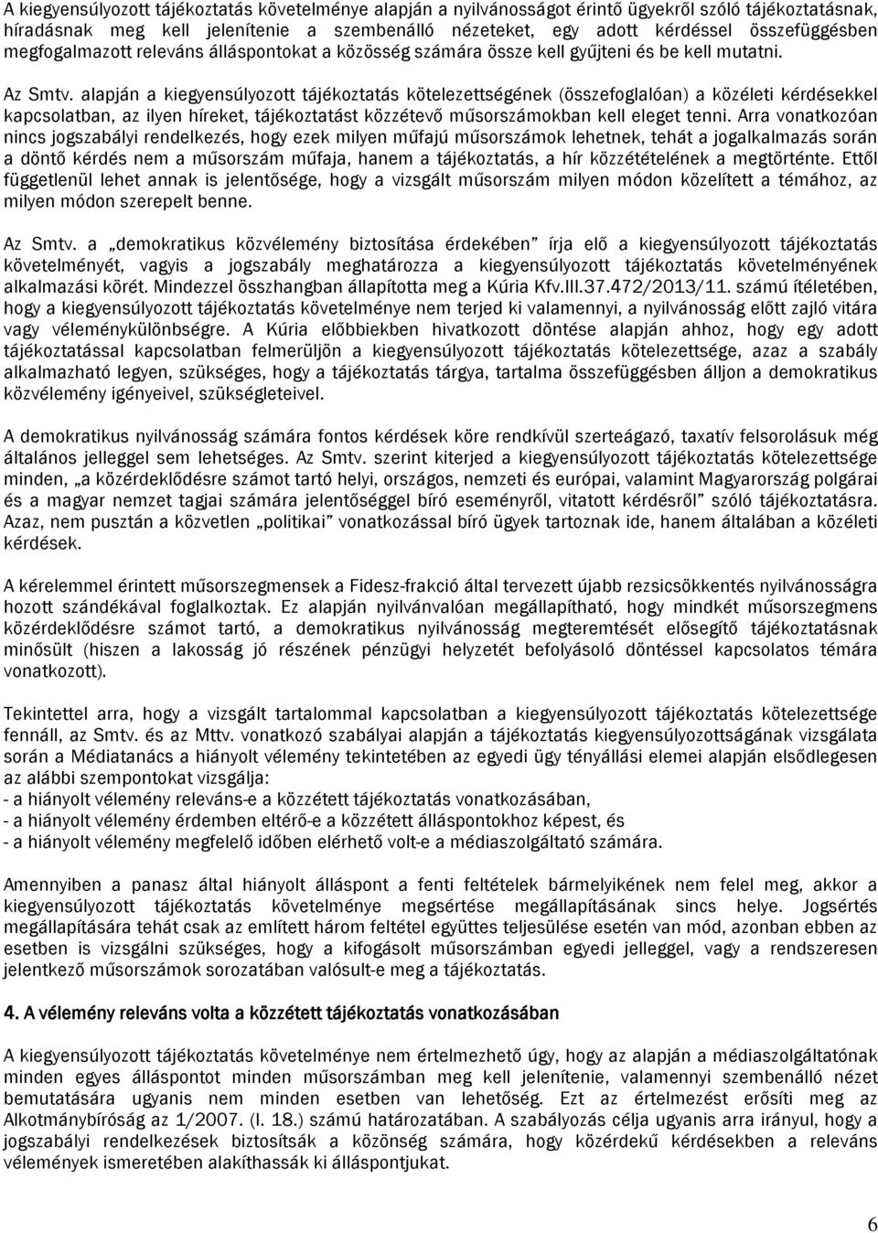 alapján a kiegyensúlyozott tájékoztatás kötelezettségének (összefoglalóan) a közéleti kérdésekkel kapcsolatban, az ilyen híreket, tájékoztatást közzétevő műsorszámokban kell eleget tenni.