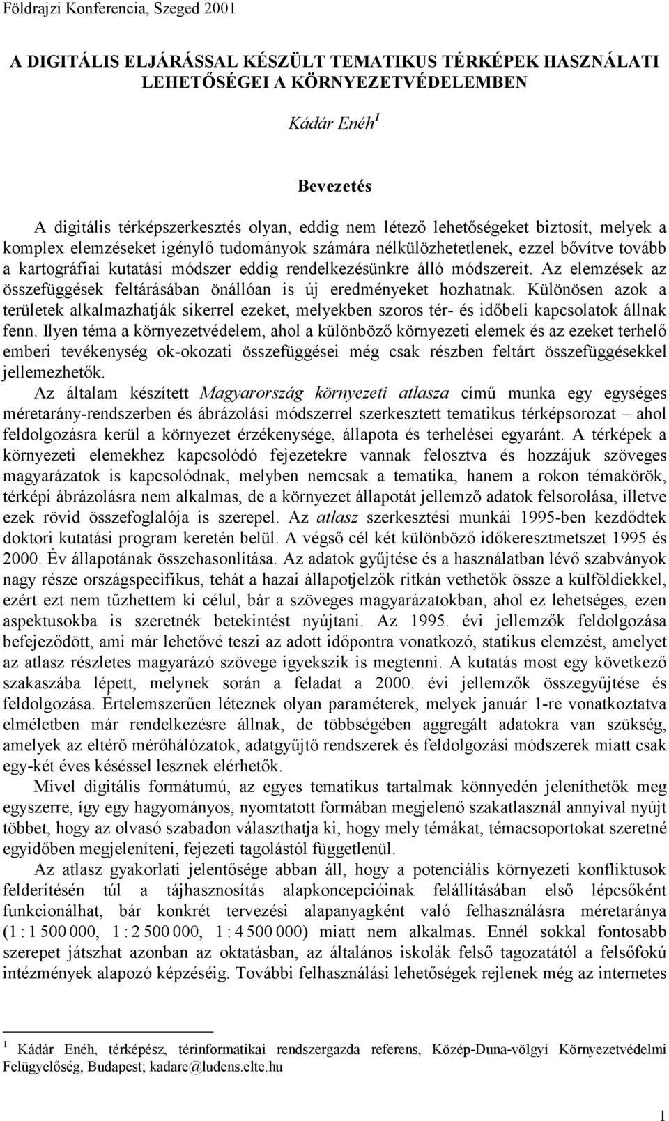 Az elemzések az összefüggések feltárásában önállóan is új eredményeket hozhatnak. Különösen azok a területek alkalmazhatják sikerrel ezeket, melyekben szoros tér- és időbeli kapcsolatok állnak fenn.