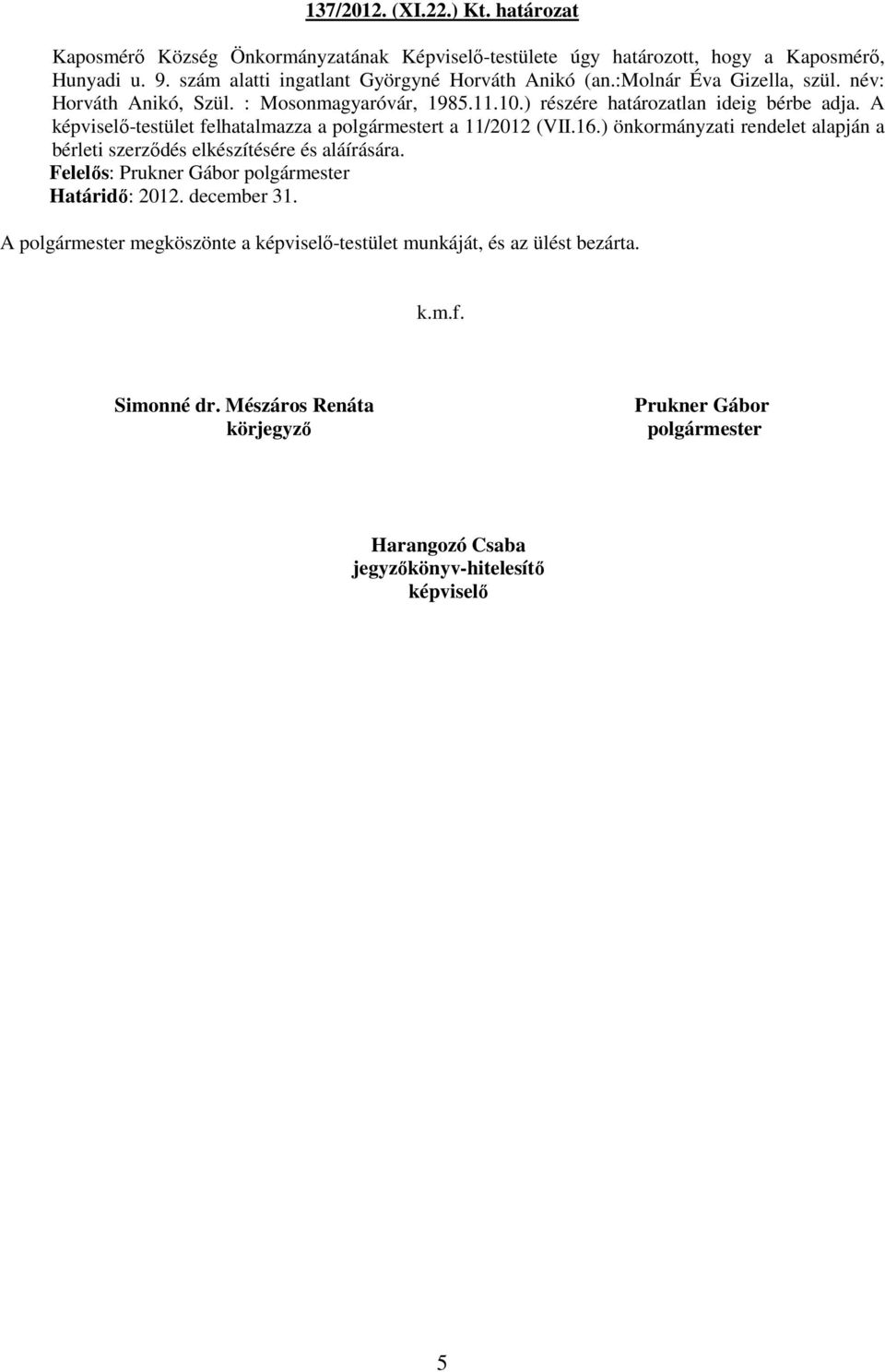 A képviselı-testület felhatalmazza a polgármestert a 11/2012 (VII.16.) önkormányzati rendelet alapján a bérleti szerzıdés elkészítésére és aláírására. Felelıs: Határidı: 2012.