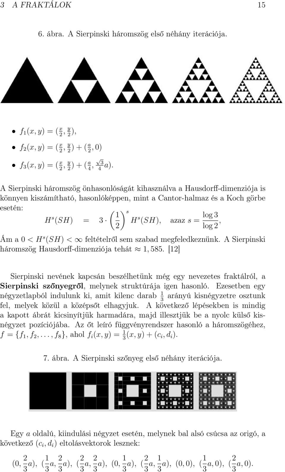 log 3 2 log 2, Ám a 0 < H s (SH) < feltételről sem szabad megfeledkeznünk. A Sierpinski háromszög Hausdorff-dimenziója tehát 1, 585.