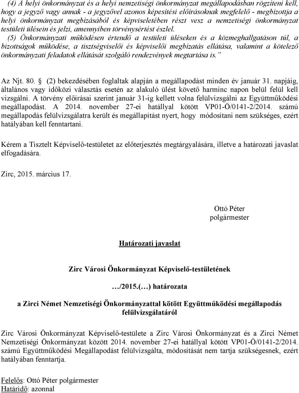 (5) Önkormányzati működésen értendő a testületi üléseken és a közmeghallgatáson túl, a bizottságok működése, a tisztségviselői és képviselői megbízatás ellátása, valamint a kötelező önkormányzati