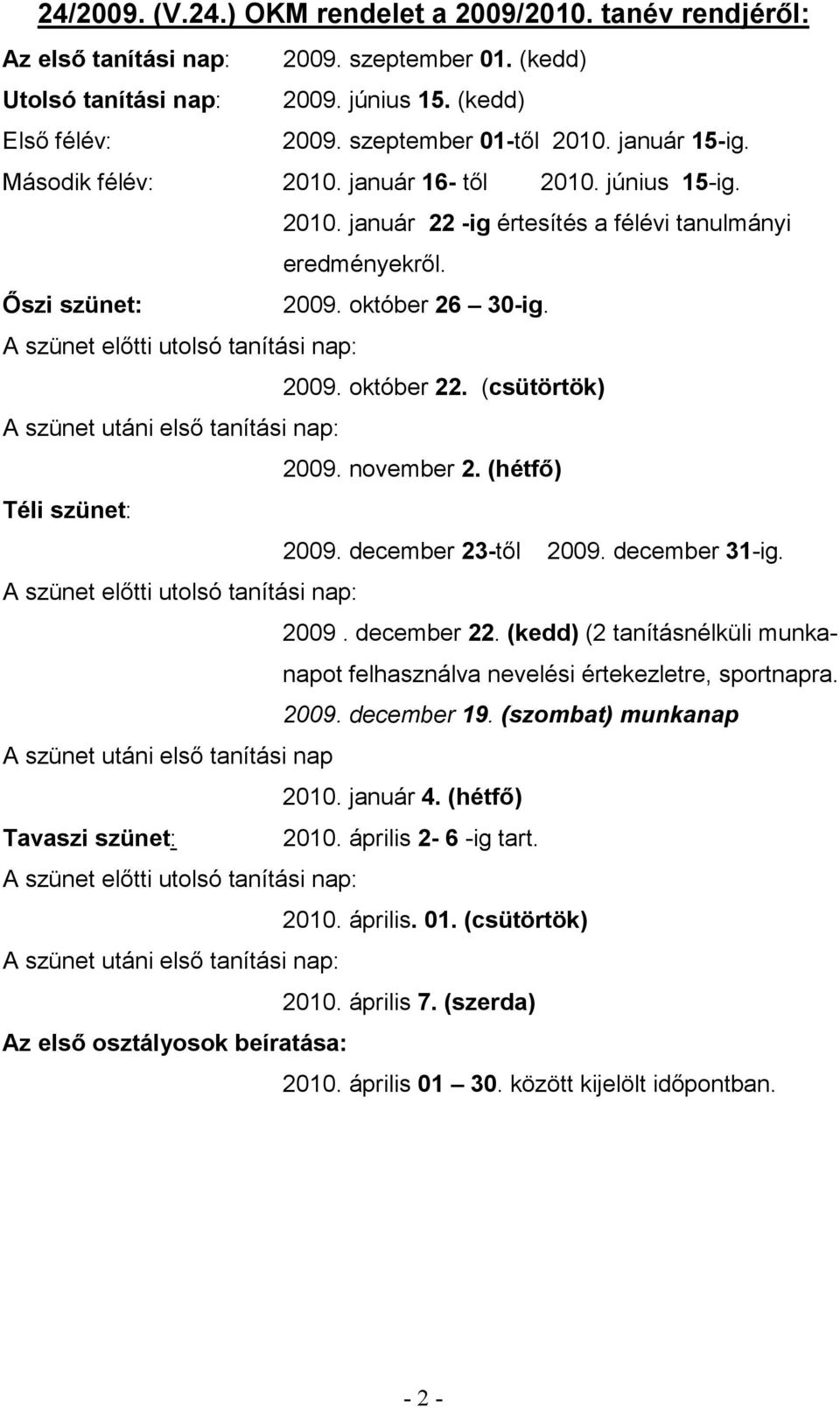 A szünet előtti utolsó tanítási nap: 2009. október 22. (csütörtök) A szünet utáni első tanítási nap: 2009. november 2. (hétfő) Téli szünet: 2009. december 23-től 2009. december 31-ig.