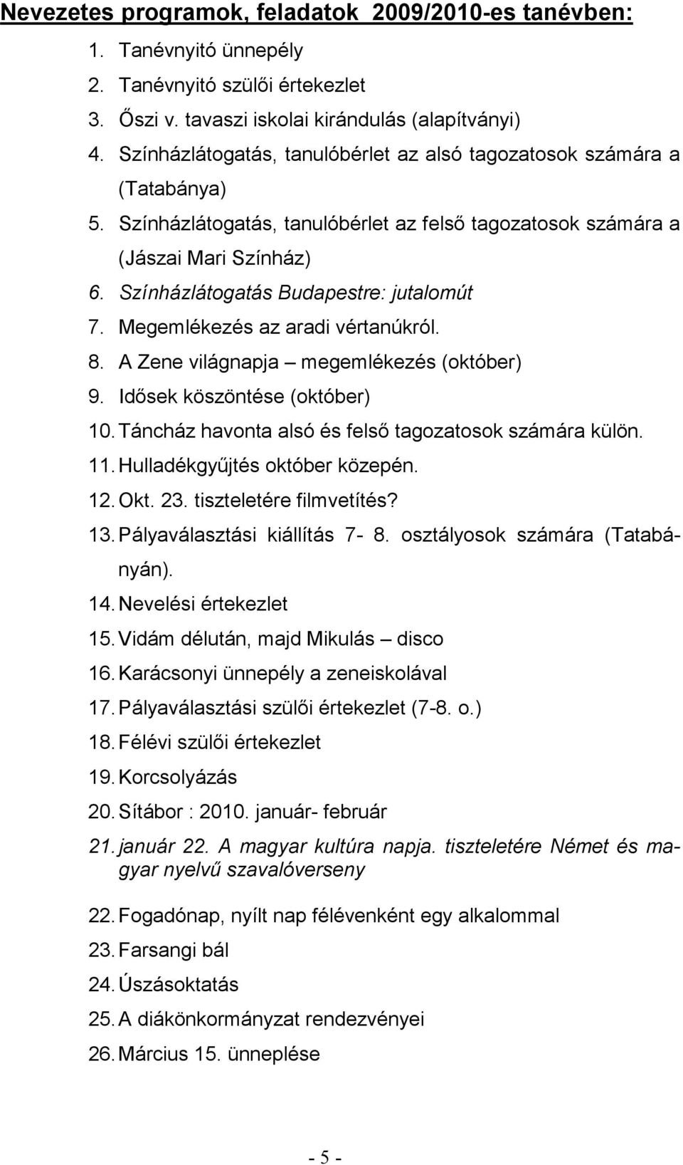 Színházlátogatás Budapestre: jutalomút 7. Megemlékezés az aradi vértanúkról. 8. A Zene világnapja megemlékezés (október) 9. Idősek köszöntése (október) 10.