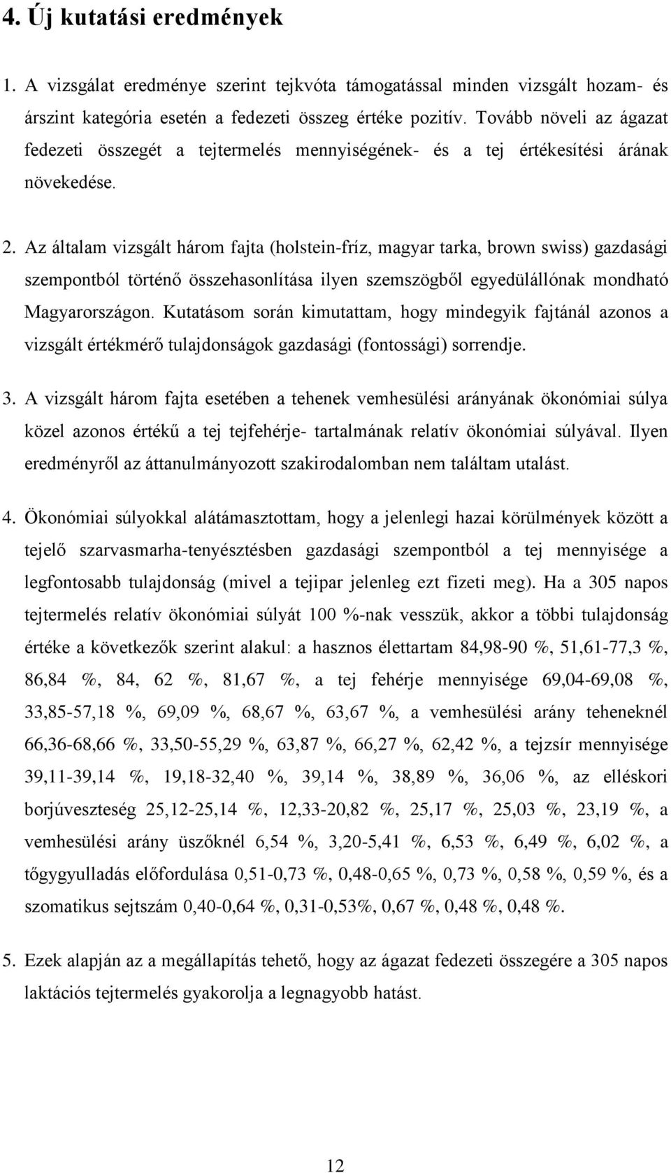 Az általam vizsgált három fajta (holstein-fríz, magyar tarka, brown swiss) gazdasági szempontból történő összehasonlítása ilyen szemszögből egyedülállónak mondható Magyarországon.