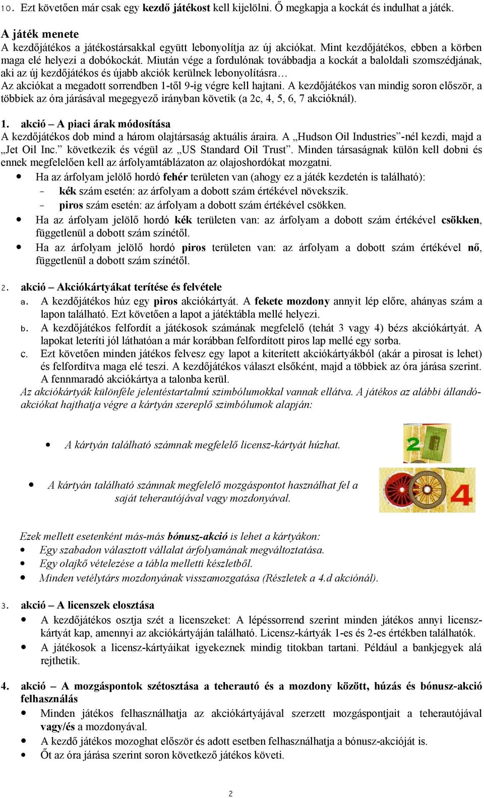 Miután vége a fordulónak továbbadja a kockát a baloldali szomszédjának, aki az új kezdőjátékos és újabb akciók kerülnek lebonyolításra Az akciókat a megadott sorrendben 1-től 9-ig végre kell hajtani.