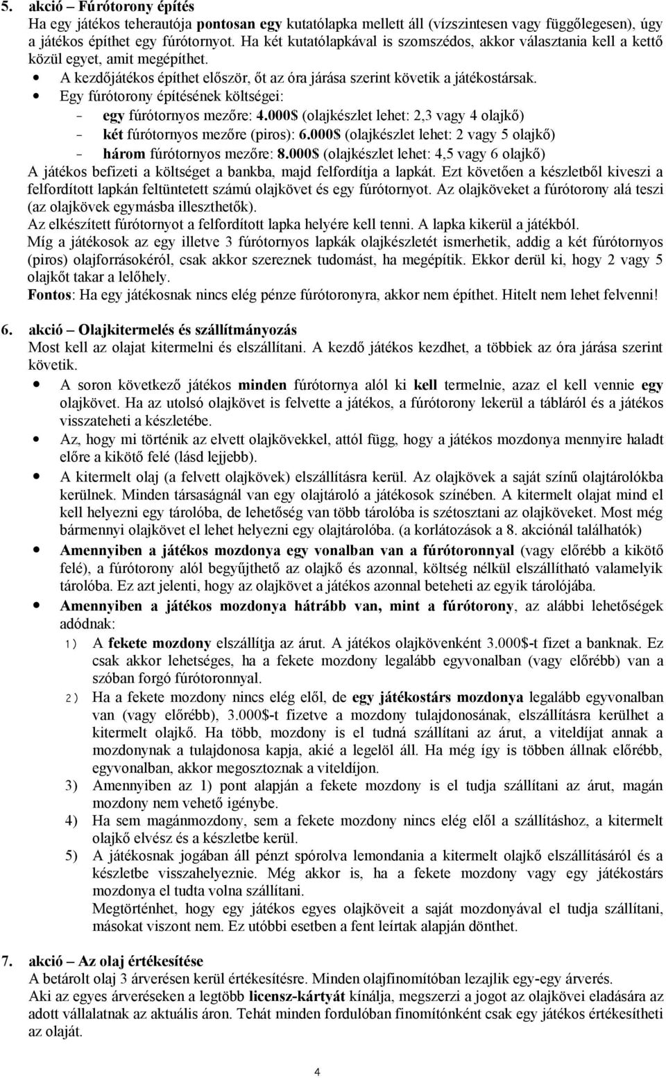 Egy fúrótorony építésének költségei: - egy fúrótornyos mezőre: 4.000$ (olajkészlet lehet: 2,3 vagy 4 olajkő) - két fúrótornyos mezőre (piros): 6.