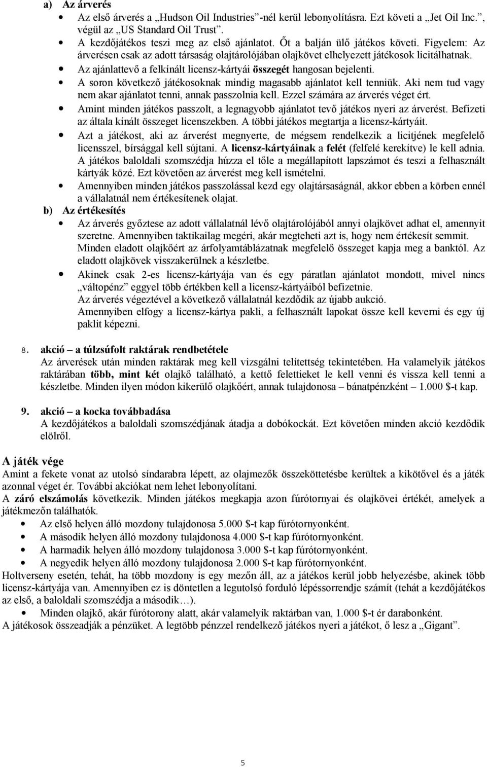 Az ajánlattevő a felkínált licensz-kártyái összegét hangosan bejelenti. A soron következő játékosoknak mindig magasabb ajánlatot kell tenniük.