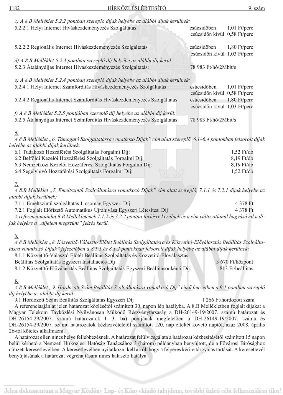 B Melléklet 5.2.4 pontban szereplõ díjak helyébe az alábbi díjak kerülnek: 5.2.4.1 Helyi Internet Számfordítás Híváskezdeményezés Szolgáltatás csúcsidõben 1,01 Ft/perc csúcsidõn kívül 0,58 Ft/perc 5.