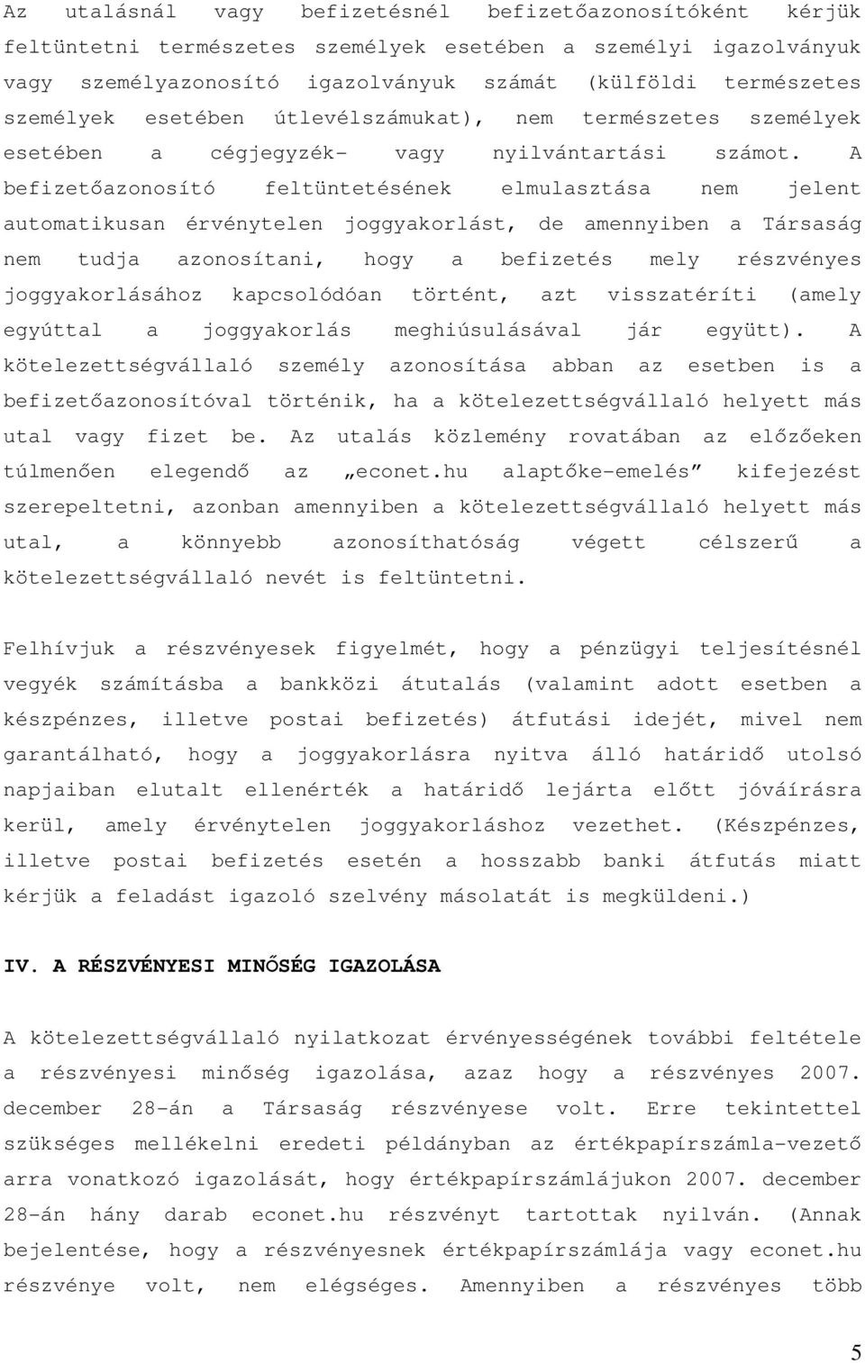 A befizetőazonosító feltüntetésének elmulasztása nem jelent automatikusan érvénytelen joggyakorlást, de amennyiben a Társaság nem tudja azonosítani, hogy a befizetés mely részvényes joggyakorlásához