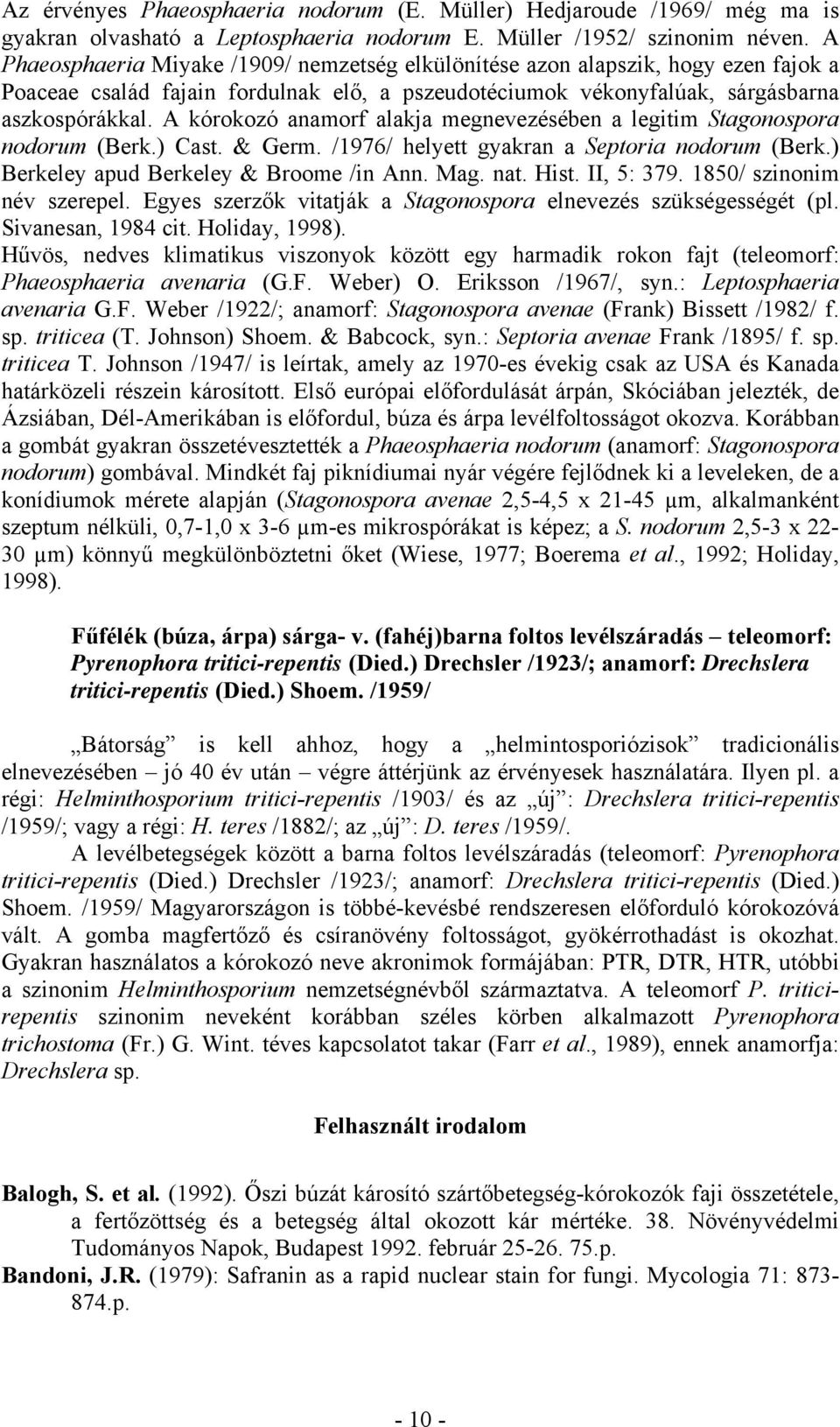 A kórokozó anamorf alakja megnevezésében a legitim Stagonospora nodorum (Berk.) Cast. & Germ. /1976/ helyett gyakran a Septoria nodorum (Berk.) Berkeley apud Berkeley & Broome /in Ann. Mag. nat. Hist.