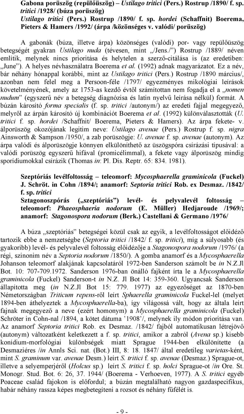 / ) Rostrup /1889/ néven említik, melynek nincs prioritása és helytelen a szerzőcitálása is (az eredetiben: June ). A helyes névhasználatra Boerema et al. (1992) adnak magyarázatot.