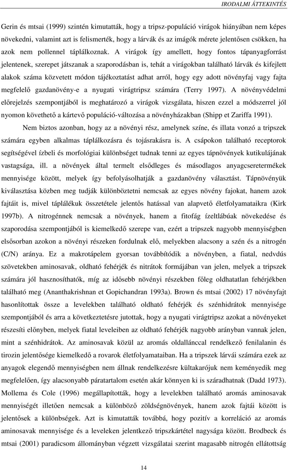 A virágok így amellett, hogy fontos tápanyagforrást jelentenek, szerepet játszanak a szaporodásban is, tehát a virágokban található lárvák és kifejlett alakok száma közvetett módon tájékoztatást