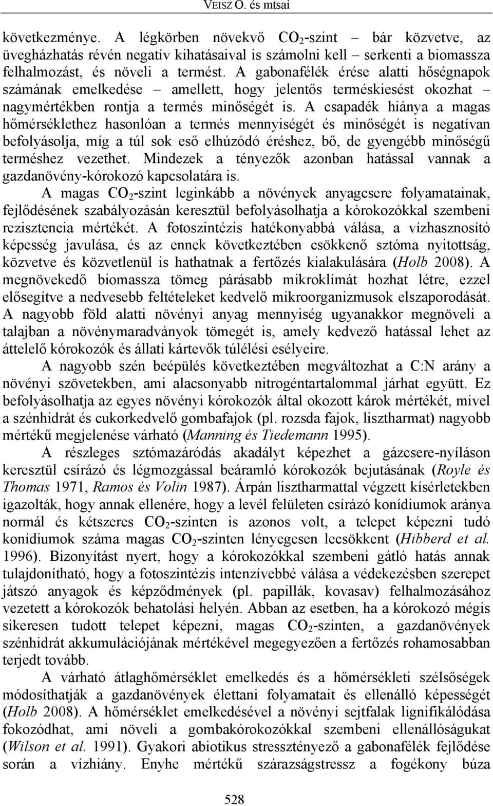 A csapadék hiánya a magas hőmérséklethez hasonlóan a termés mennyiségét és minőségét is negatívan befolyásolja, míg a túl sok eső elhúzódó éréshez, bő, de gyengébb minőségű terméshez vezethet.