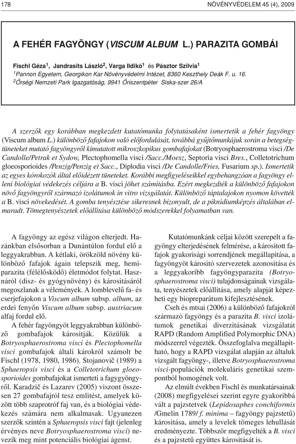 2 Ôrségi Nemzeti Park Igazgatóság, 9941 Ôriszentpéter Siska-szer 26/A A szerzôk egy korábban megkezdett kutatómunka folytatásaként ismertetik a fehér fagyöngy (Viscum album L.