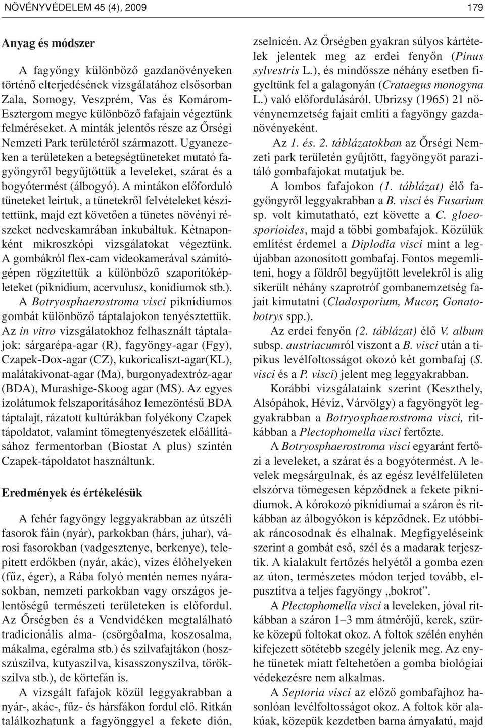 Ugyanezeken a területeken a betegségtüneteket mutató fagyöngyrôl begyûjtöttük a leveleket, szárat és a bogyótermést (álbogyó).